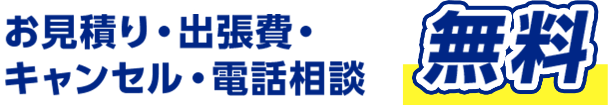 お見積り・出張費・キャンセル・電話相談 無料